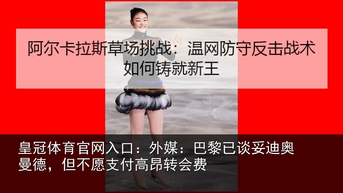 皇冠体育官网入口:外媒:巴黎已谈妥迪奥曼德,但不愿支付高昂转会费
