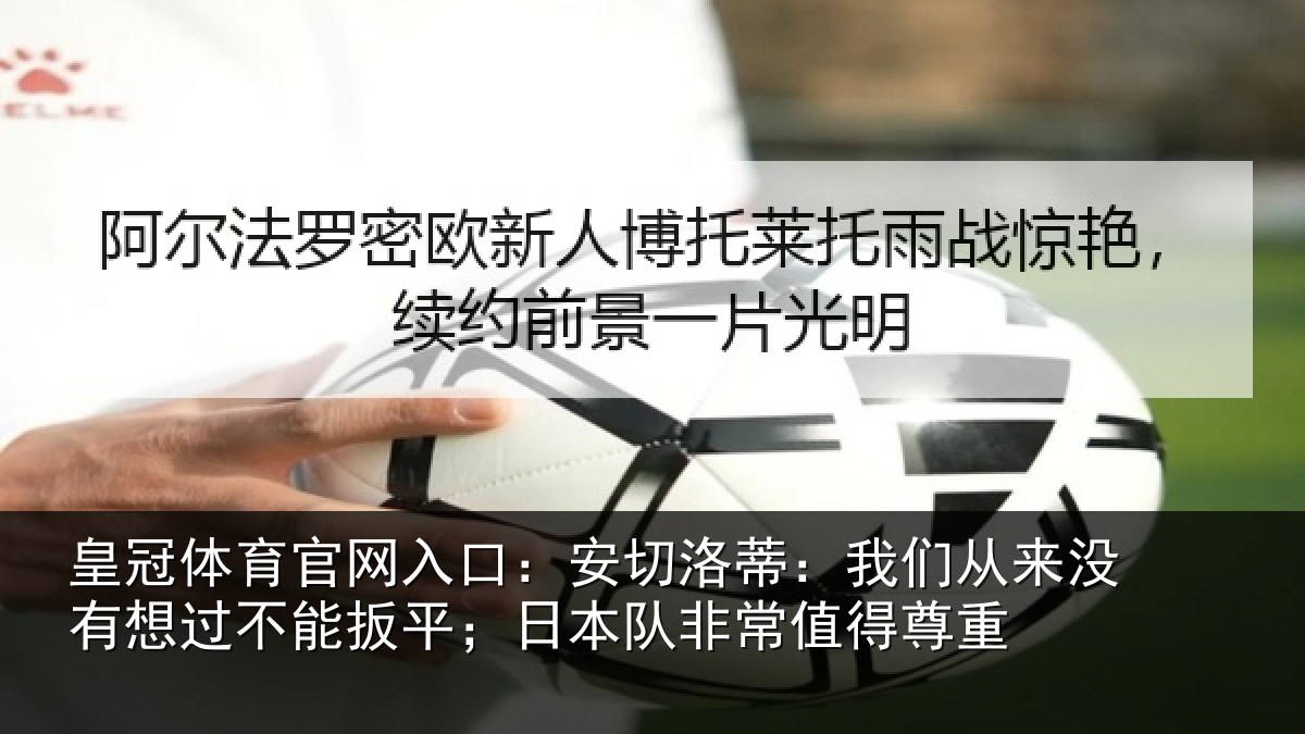 皇冠体育官网入口：安切相关情况想过相关情况常值得尊重