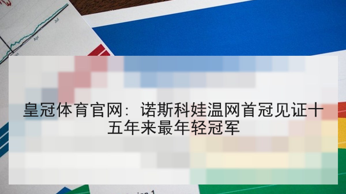 皇冠体育官网: 诺斯科娃温网首冠见证十五年来最年轻冠军