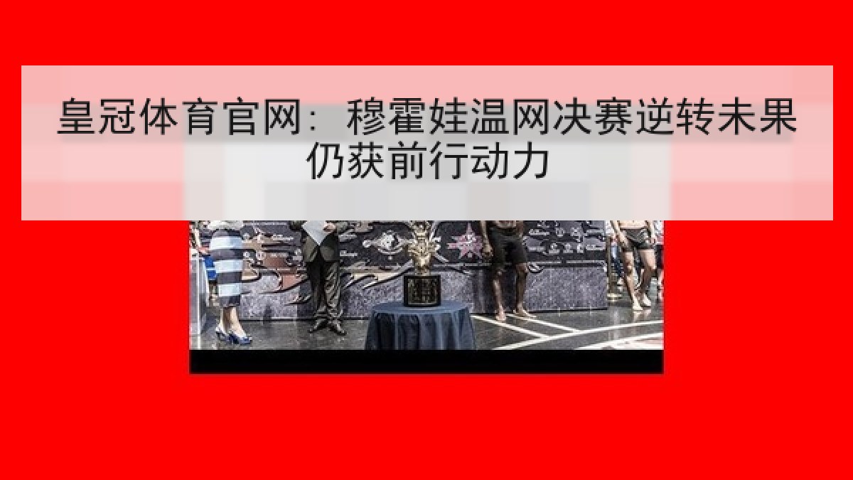 皇冠体育官网: 穆霍娃温网决赛逆转未果仍获前行动力