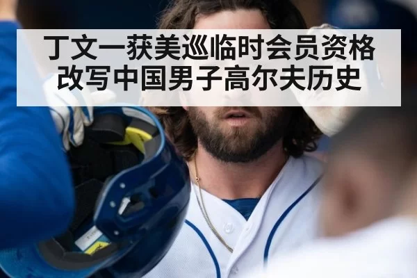 丁文一获美巡临时会员资格改写中国男子高尔夫历史