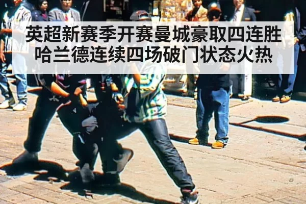 英超新赛季开赛曼城豪取四连胜 哈兰德连续四场破门状态火热
