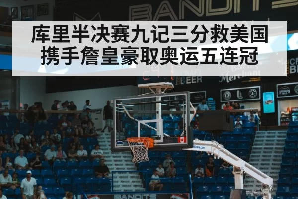库里半决赛九记三分救美国 携手詹皇豪取奥运五连冠